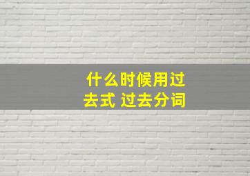 什么时候用过去式 过去分词